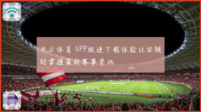 开云体育 APP极速下载体验让你随时掌握最新赛事资讯