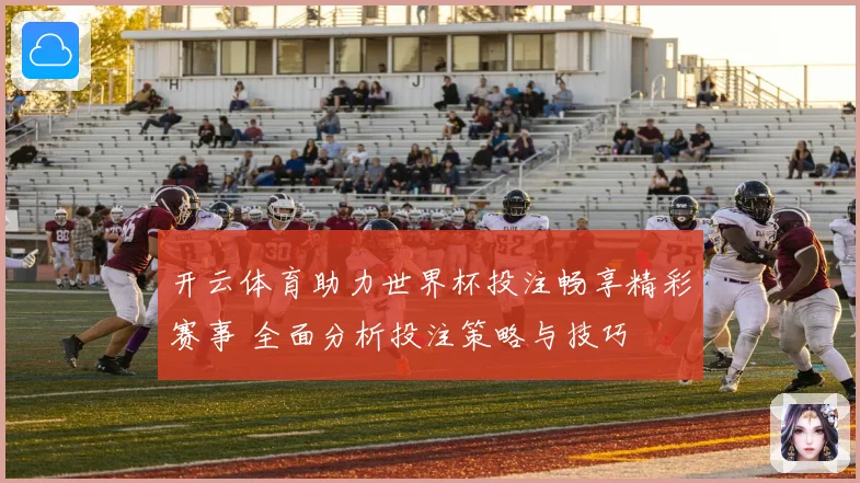 开云体育助力世界杯投注畅享精彩赛事 全面分析投注策略与技巧