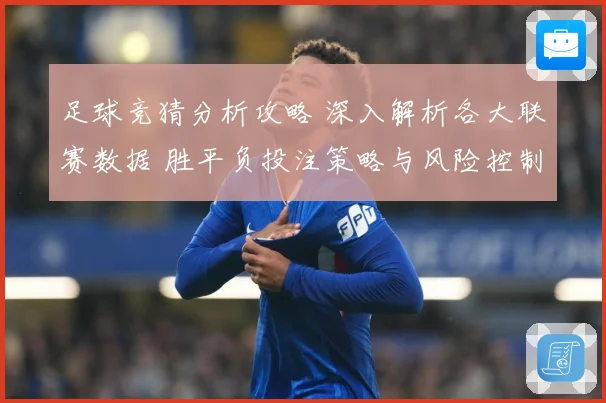 足球竞猜分析攻略 深入解析各大联赛数据 胜平负投注策略与风险控制