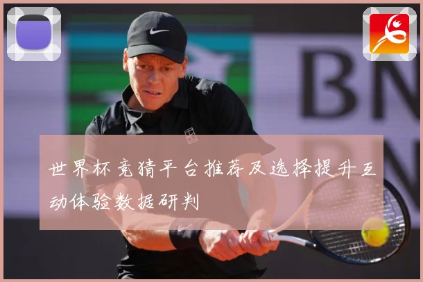 世界杯竞猜平台推荐及选择提升互动体验数据研判