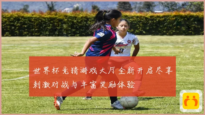 世界杯竞猜游戏大厅全新开启尽享刺激对战与丰富奖励体验