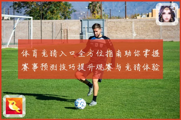 体育竞猜入口全方位指南助你掌握赛事预测技巧提升观赛与竞猜体验