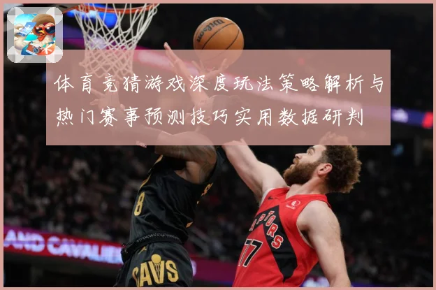 体育竞猜游戏深度玩法策略解析与热门赛事预测技巧实用数据研判