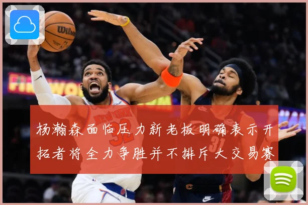 杨瀚森面临压力新老板明确表示开拓者将全力争胜并不排斥大交易赛场复盘