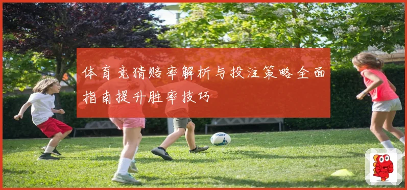 体育竞猜赔率解析与投注策略全面指南提升胜率技巧