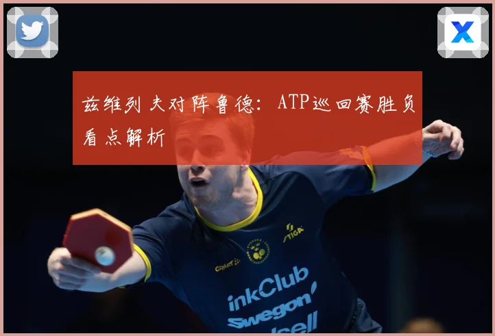 兹维列夫对阵鲁德：ATP巡回赛胜负看点解析