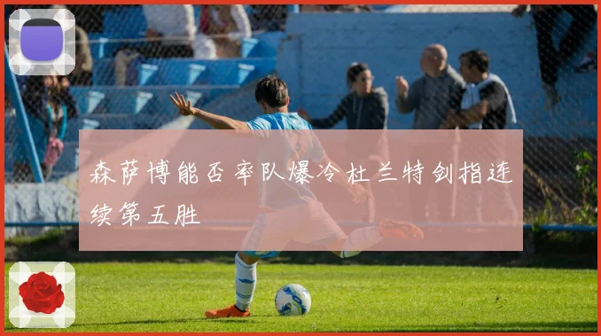 森萨博能否率队爆冷杜兰特剑指连续第五胜