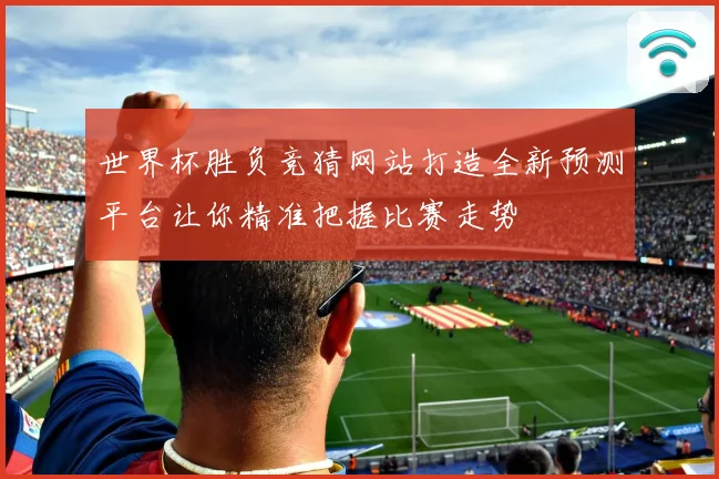 世界杯胜负竞猜网站打造全新预测平台让你精准把握比赛走势