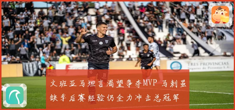 文班亚马坦言渴望争夺MVP 马刺虽缺季后赛经验仍全力冲击总冠军