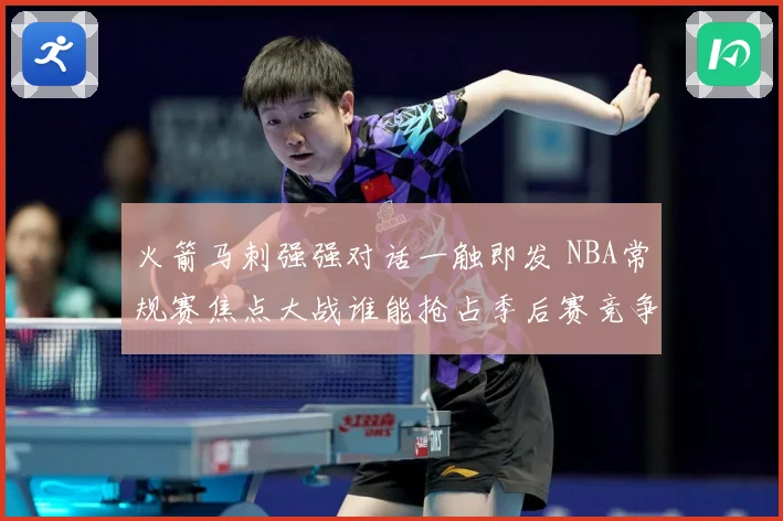 火箭马刺强强对话一触即发 NBA常规赛焦点大战谁能抢占季后赛竞争先机