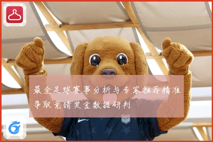 最全足球赛事分析与专家推荐精准争取竞猜奖金数据研判