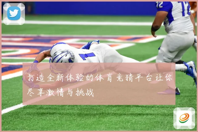 打造全新体验的体育竞猜平台让你尽享激情与挑战