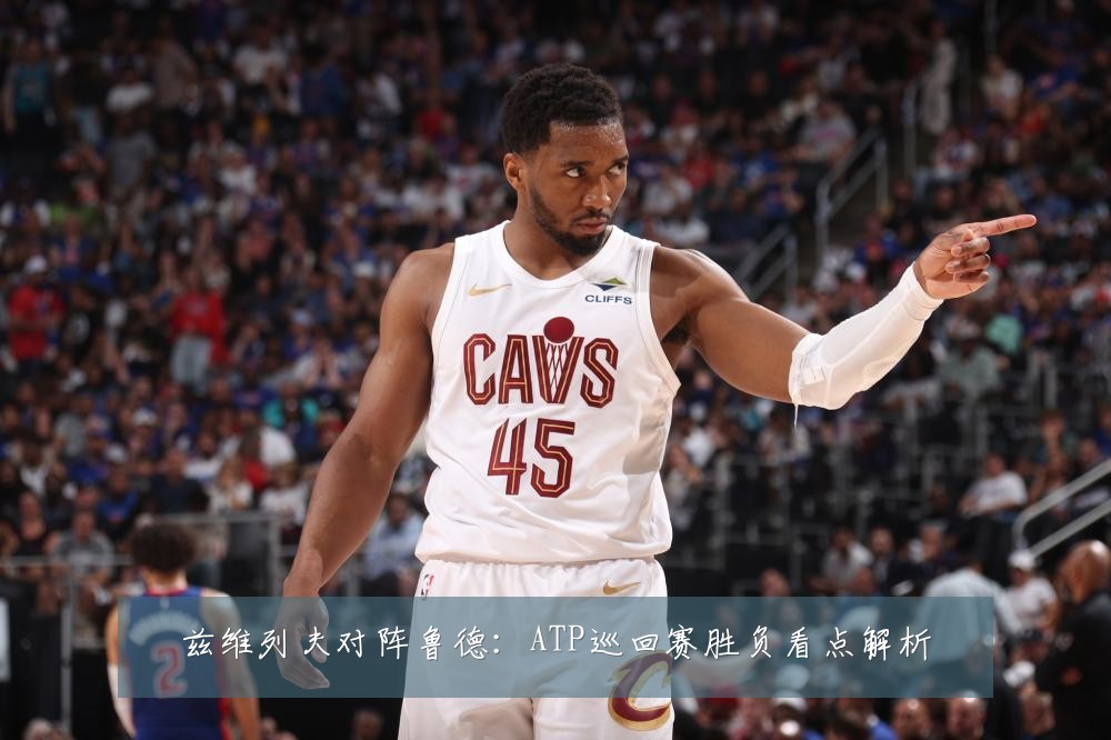 兹维列夫对阵鲁德：ATP巡回赛胜负看点解析