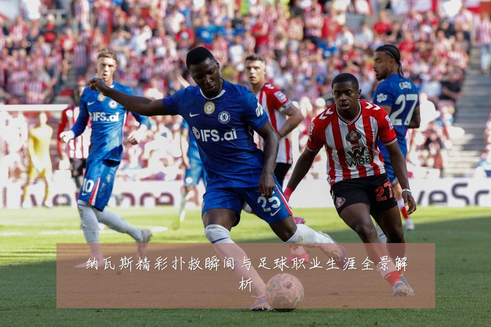 纳瓦斯精彩扑救瞬间与足球职业生涯全景解析