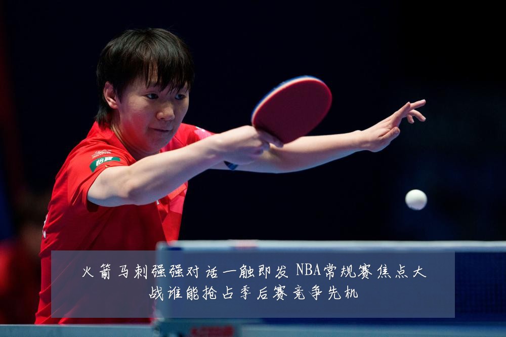 火箭马刺强强对话一触即发 NBA常规赛焦点大战谁能抢占季后赛竞争先机
