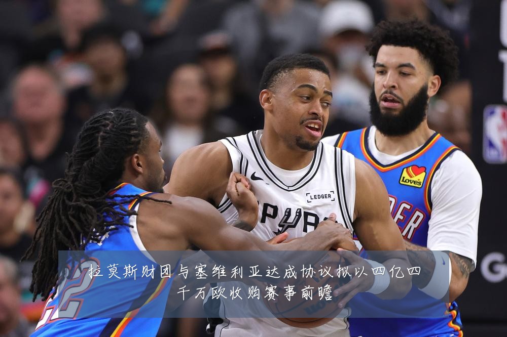 拉莫斯财团与塞维利亚达成协议拟以四亿四千万欧收购赛事前瞻