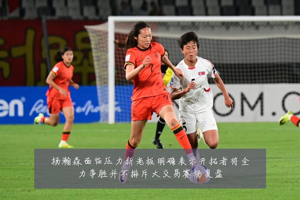 杨瀚森面临压力新老板明确表示开拓者将全力争胜并不排斥大交易赛场复盘